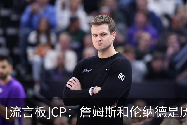 [流言板]CP：詹姆斯和伦纳德是历史上最令人期待的“如果”组合之一